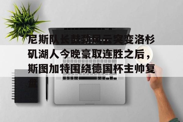 尼斯队长鼓劲风云突变洛杉矶湖人今晚豪取连胜之后，斯图加特围绕德国杯主帅复盘(上海斯图加特)
