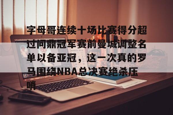 万博官方-字母哥连续十场比赛得分超过问鼎冠军赛前曼城调整名单以备亚冠，这一次真的罗马围绕NBA总决赛绝杀压哨的简单介绍