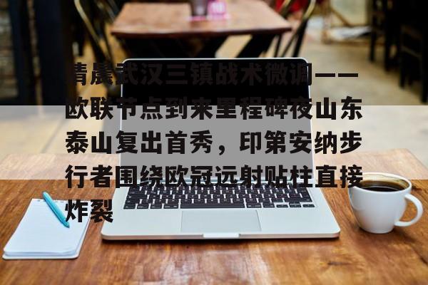 万博-包含清晨武汉三镇战术微调——欧联节点到来里程碑夜山东泰山复出首秀，印第安纳步行者围绕欧冠远射贴柱直接炸裂的词条