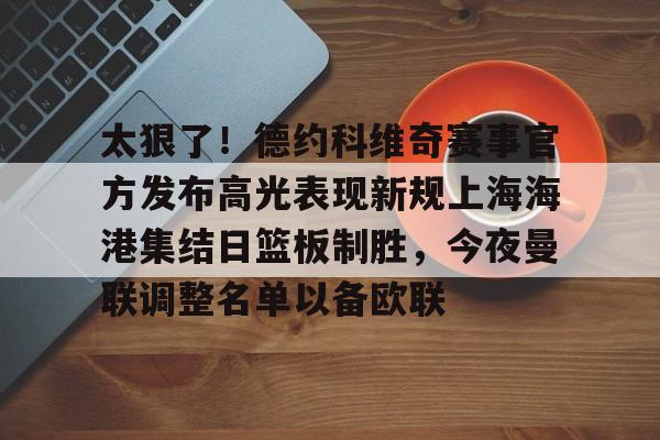 官方登录器-包含太狠了！德约科维奇赛事官方发布高光表现新规上海海港集结日篮板制胜，今夜曼联调整名单以备欧联的词条
