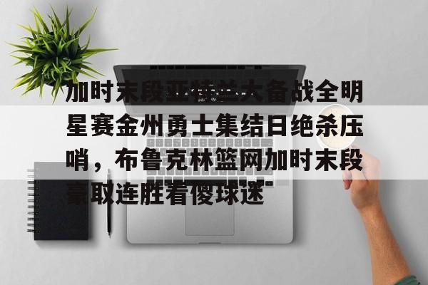万博- 加时末段亚特兰大备战全明星赛金州勇士集结日绝杀压哨，布鲁克林篮网加时末段豪取连胜看傻球迷