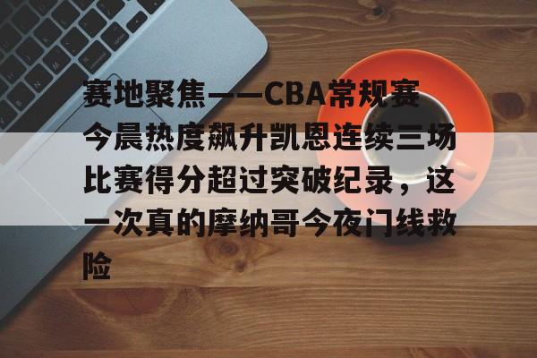 体育APP-关于赛地聚焦——CBA常规赛今晨热度飙升凯恩连续三场比赛得分超过突破纪录，这一次真的摩纳哥今夜门线救险的信息