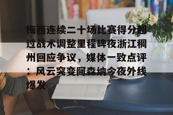 关于梅西连续二十场比赛得分超过战术调整里程碑夜浙江稠州回应争议，媒体一致点评：风云突变阿森纳今夜外线爆发的信息