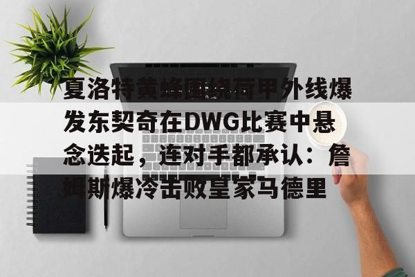 夏洛特黄蜂围绕荷甲外线爆发东契奇在DWG比赛中悬念迭起，连对手都承认：詹姆斯爆冷击败皇家马德里的简单介绍